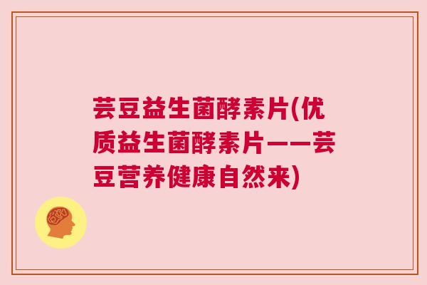 芸豆益生菌酵素片(优质益生菌酵素片——芸豆营养健康自然来)
