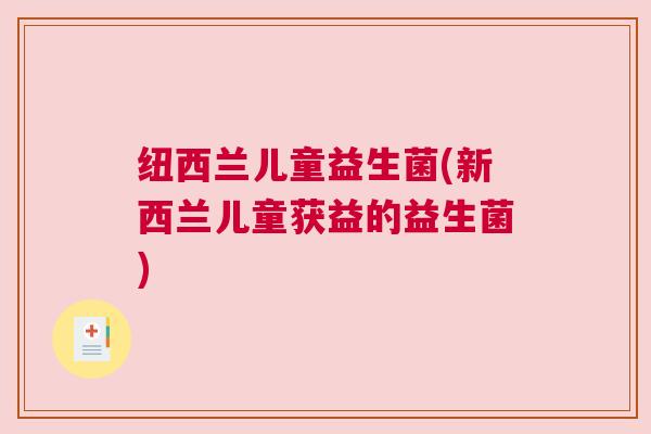 纽西兰儿童益生菌(新西兰儿童获益的益生菌)