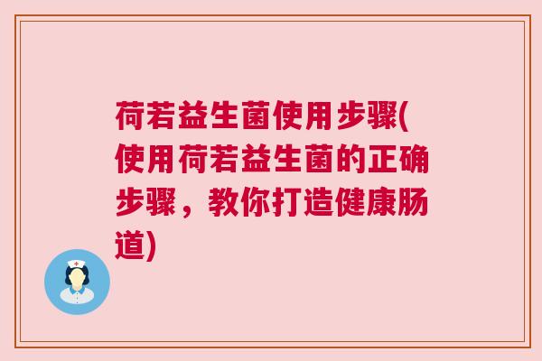 荷若益生菌使用步骤(使用荷若益生菌的正确步骤，教你打造健康肠道)