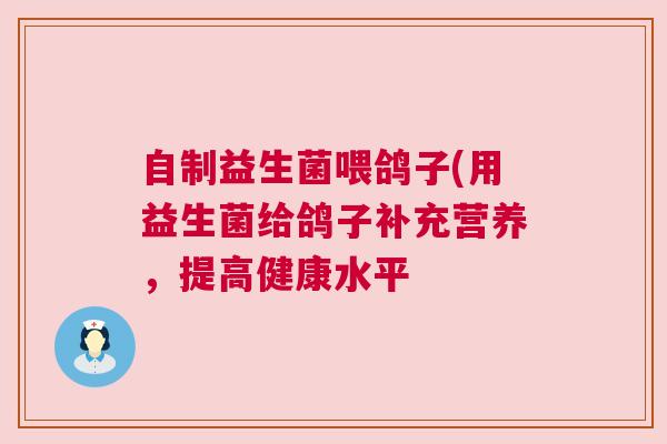 自制益生菌喂鸽子(用益生菌给鸽子补充营养，提高健康水平