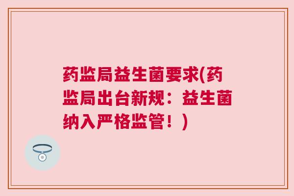 药监局益生菌要求(药监局出台新规：益生菌纳入严格监管！)