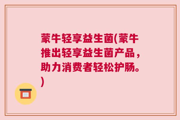 蒙牛轻享益生菌(蒙牛推出轻享益生菌产品，助力消费者轻松护肠。)