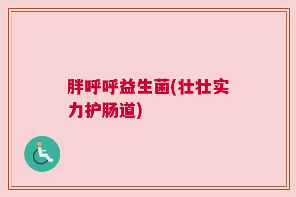 胖呼呼益生菌(壮壮实力护肠道)