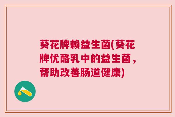 葵花牌赖益生菌(葵花牌优酪乳中的益生菌，帮助改善肠道健康)