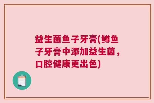 益生菌鱼子牙膏(鳟鱼子牙膏中添加益生菌，口腔健康更出色)