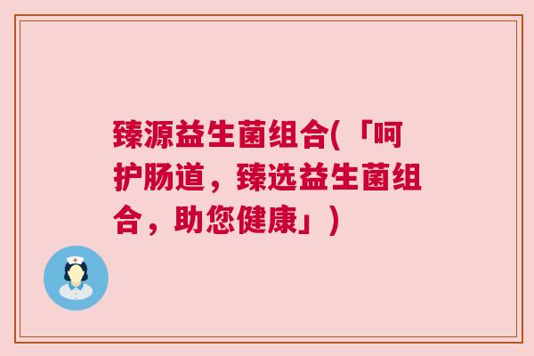 臻源益生菌组合(「呵护肠道，臻选益生菌组合，助您健康」)