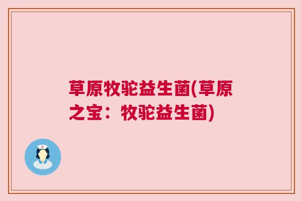 草原牧驼益生菌(草原之宝：牧驼益生菌)