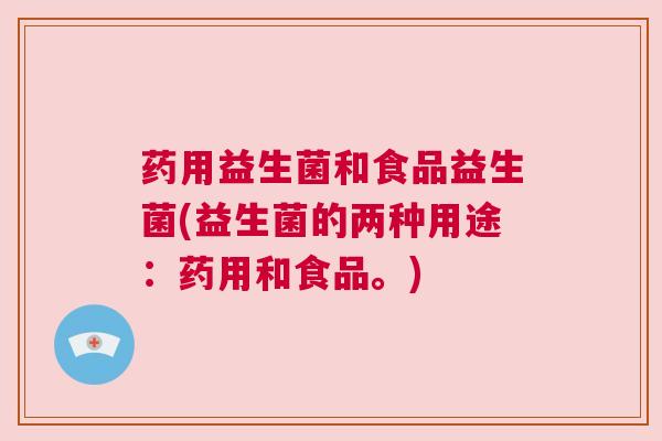 药用益生菌和食品益生菌(益生菌的两种用途：药用和食品。)