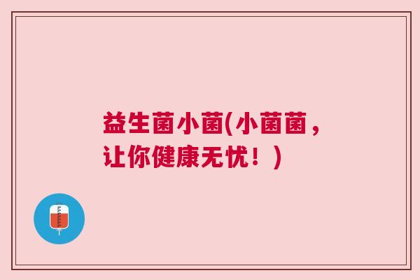 益生菌小菌(小菌菌，让你健康无忧！)