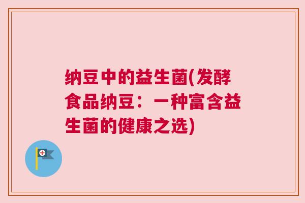 纳豆中的益生菌(发酵食品纳豆：一种富含益生菌的健康之选)