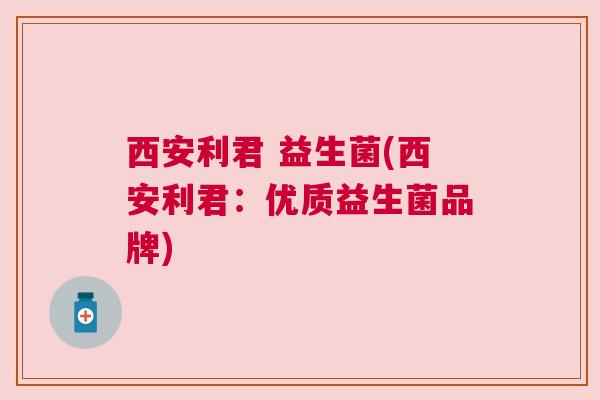西安利君 益生菌(西安利君：优质益生菌品牌)