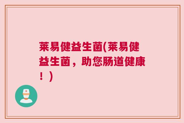莱易健益生菌(莱易健益生菌，助您肠道健康！)