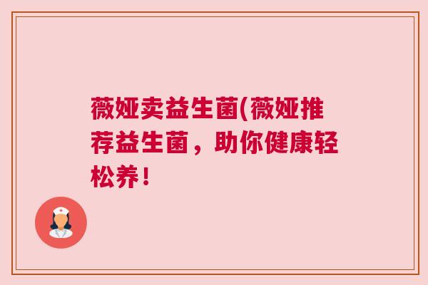 薇娅卖益生菌(薇娅推荐益生菌，助你健康轻松养！