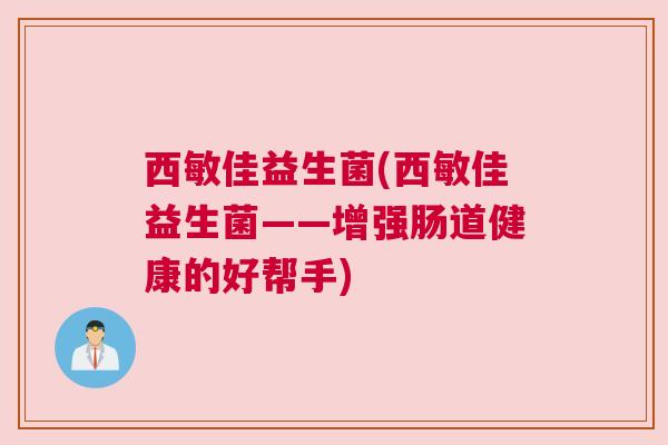 西敏佳益生菌(西敏佳益生菌——增强肠道健康的好帮手)