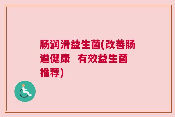 肠润滑益生菌(改善肠道健康  有效益生菌推荐)