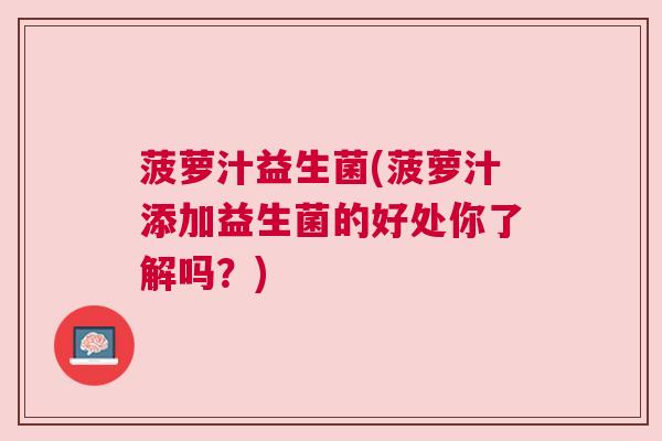 菠萝汁益生菌(菠萝汁添加益生菌的好处你了解吗？)