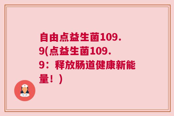 自由点益生菌109.9(点益生菌109.9：释放肠道健康新能量！)