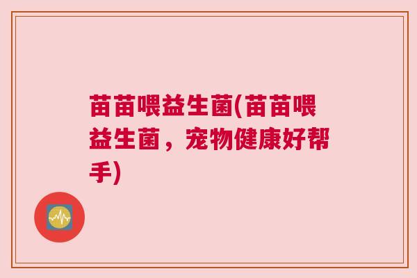 苗苗喂益生菌(苗苗喂益生菌，宠物健康好帮手)