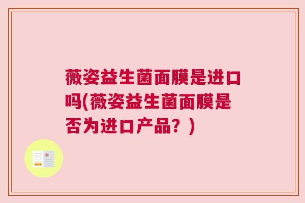 薇姿益生菌面膜是进口吗(薇姿益生菌面膜是否为进口产品？)