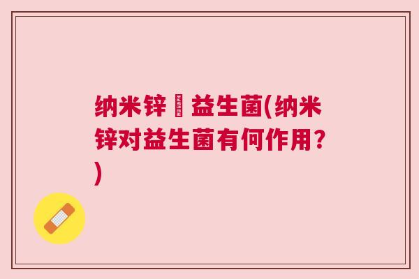 纳米锌對益生菌(纳米锌对益生菌有何作用？)