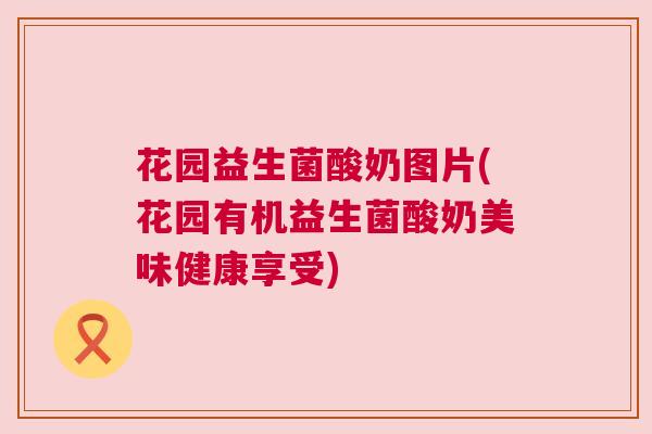 花园益生菌酸奶图片(花园有机益生菌酸奶美味健康享受)