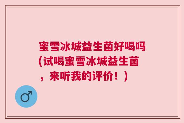 蜜雪冰城益生菌好喝吗(试喝蜜雪冰城益生菌，来听我的评价！)