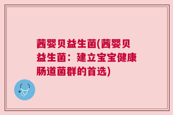 茜婴贝益生菌(茜婴贝益生菌：建立宝宝健康肠道菌群的首选)