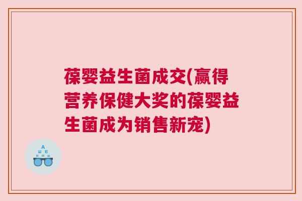 葆婴益生菌成交(赢得营养保健大奖的葆婴益生菌成为销售新宠)