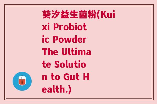 葵汐益生菌粉(Kuixi Probiotic Powder The Ultimate Solution to Gut Health.)