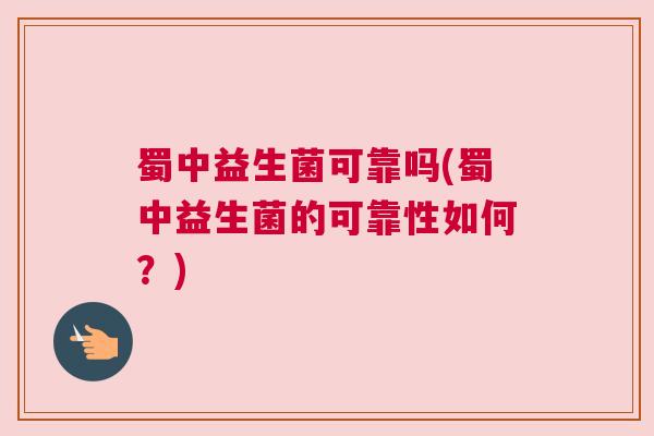 蜀中益生菌可靠吗(蜀中益生菌的可靠性如何？)