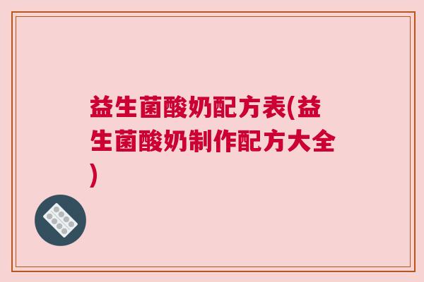 益生菌酸奶配方表(益生菌酸奶制作配方大全)