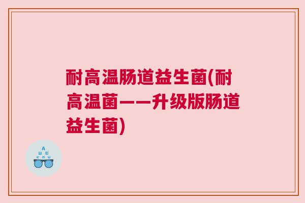 耐高温肠道益生菌(耐高温菌——升级版肠道益生菌)