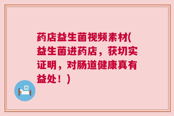 药店益生菌视频素材(益生菌进药店，获切实证明，对肠道健康真有益处！)