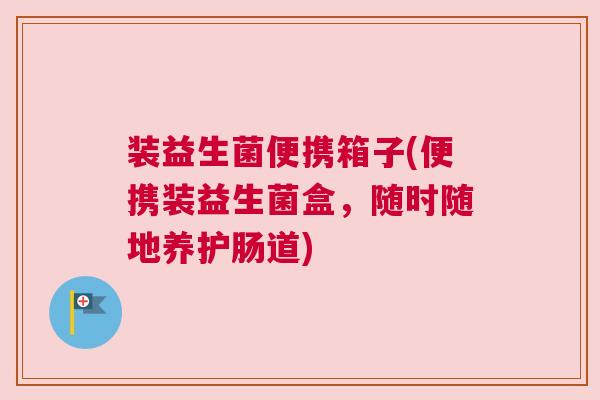 装益生菌便携箱子(便携装益生菌盒，随时随地养护肠道)