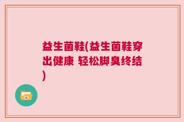 益生菌鞋(益生菌鞋穿出健康 轻松脚臭终结)