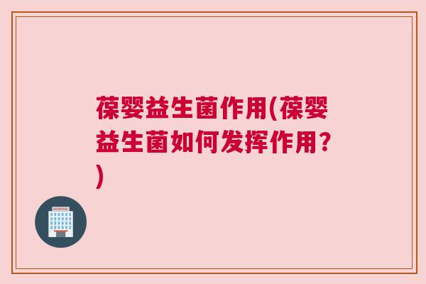 葆婴益生菌作用(葆婴益生菌如何发挥作用？)