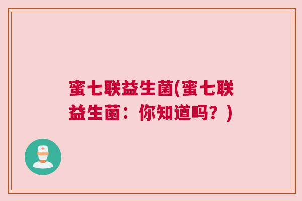 蜜七联益生菌(蜜七联益生菌：你知道吗？)