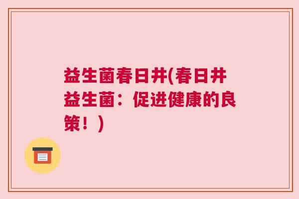 益生菌春日井(春日井益生菌：促进健康的良策！)