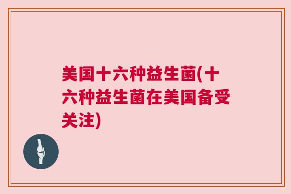 美国十六种益生菌(十六种益生菌在美国备受关注)