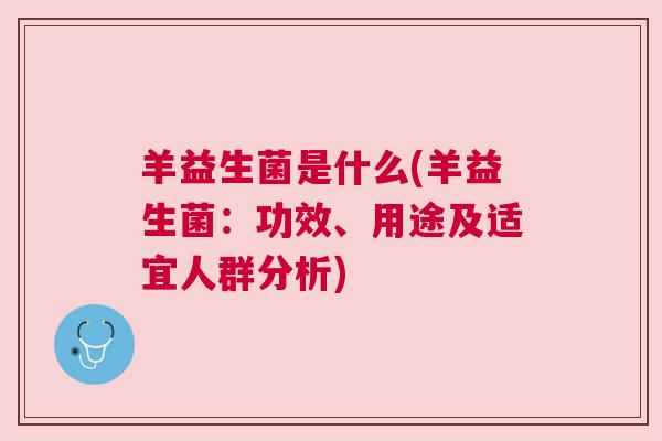 羊益生菌是什么(羊益生菌：功效、用途及适宜人群分析)
