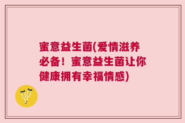 蜜意益生菌(爱情滋养必备！蜜意益生菌让你健康拥有幸福情感)