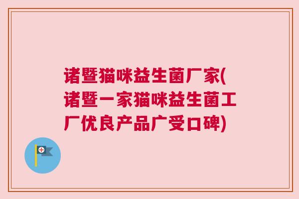 诸暨猫咪益生菌厂家(诸暨一家猫咪益生菌工厂优良产品广受口碑)