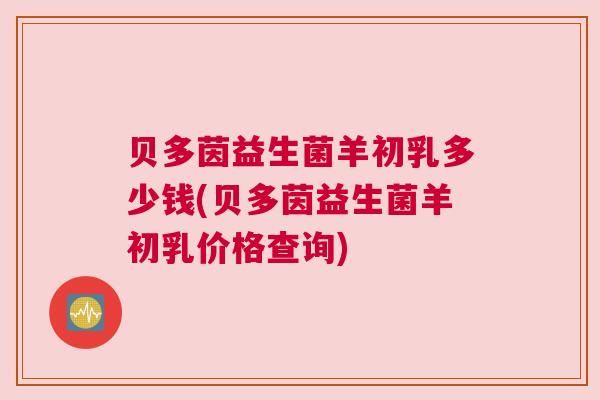 贝多茵益生菌羊初乳多少钱(贝多茵益生菌羊初乳价格查询)