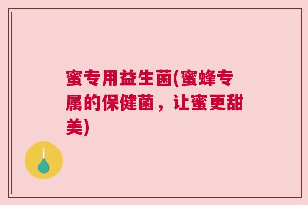 蜜专用益生菌(蜜蜂专属的保健菌，让蜜更甜美)