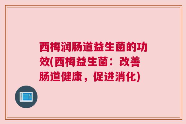 西梅润肠道益生菌的功效(西梅益生菌：改善肠道健康，促进消化)