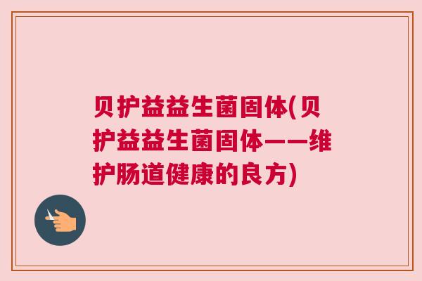 贝护益益生菌固体(贝护益益生菌固体——维护肠道健康的良方)