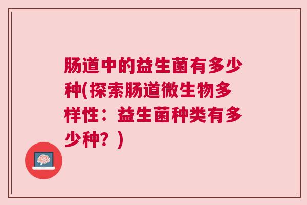 肠道中的益生菌有多少种(探索肠道微生物多样性：益生菌种类有多少种？)