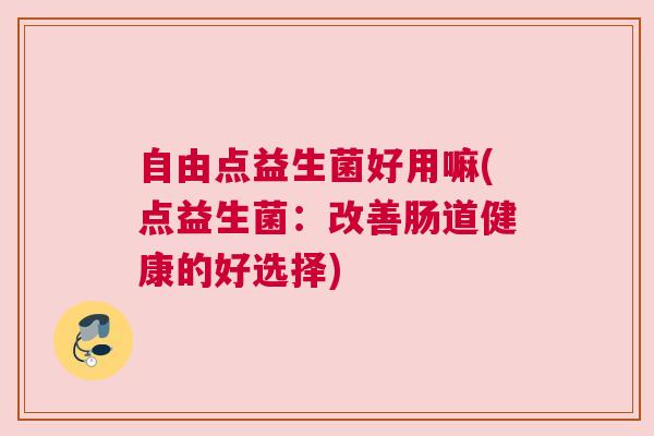 自由点益生菌好用嘛(点益生菌：改善肠道健康的好选择)