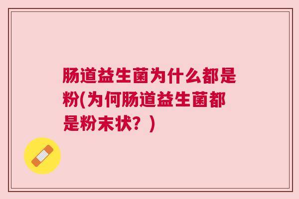 肠道益生菌为什么都是粉(为何肠道益生菌都是粉末状？)