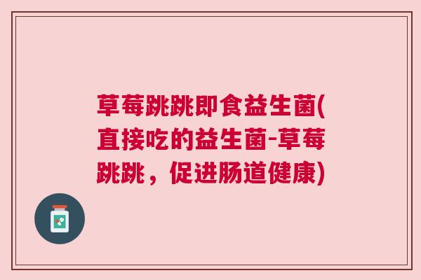 草莓跳跳即食益生菌(直接吃的益生菌-草莓跳跳，促进肠道健康)